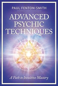 Advanced Psychic Techniques: A Path to Intuitive Mastery by Paul Fenton-Smith