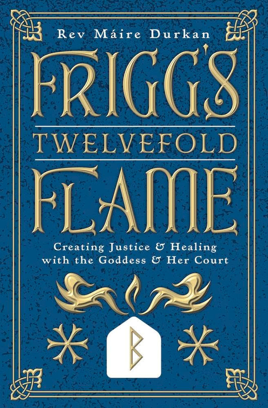 Frigg's Twelvefold Flame: Creating Justice & Healing with the Goddess & Her Court by Rev Máire Durkan