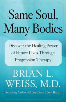 Same Soul, Many Bodies: Discover the Healing Power of Future Lives through Progression Therapy By Brian L. Weiss