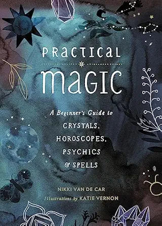 Practical Magic: A Beginner's Guide to Crystals, Horoscopes, Psychics, and Spells by Nikki Van De Car