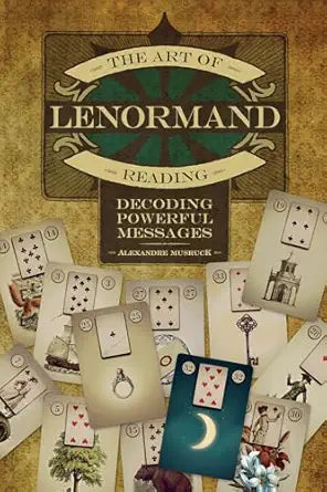 Art of Lenormand Reading: Decoding Powerful Messages by Alexandre Musruck