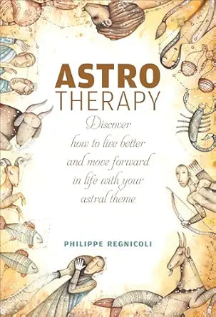 Astrotherapy: Discover How to Live Better and Move Forward in Life with Your Astral Theme by Philippe Regnicoli