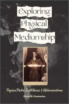 Exploring Physical Mediumship : Psychic Photos, Spirit Voices, and Materializations By Elaine M. Kuzmeskus