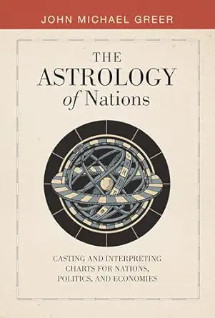 Astrology of Nations: Casting and Interpreting Charts for Nations, Politics, and Economies by John Michael Greer