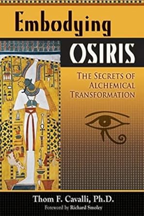 Embodying Osiris: The Secrets of Alchemical Transformation by Thom F. Cavalli