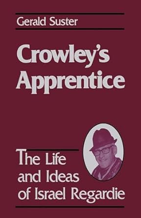 Crowley's Apprentice: The Life And Ideas Of Israel Regardie By Gerald Suster