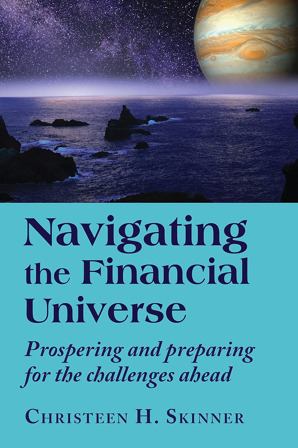 Navigating the Financial Universe: Prospering and Preparing for the Challenges Ahead by Christeen H. Skinner