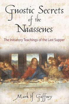 Gnostic Secrets of the Naassenes: The Initiatory Teachings of the Last Supper by Mark H. Gaffney