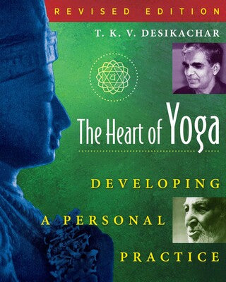 Heart of Yoga Developing a Personal Practice by T. K. V. Desikachar