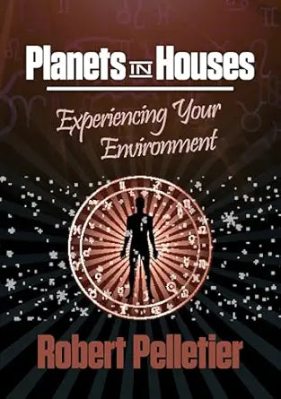Planets in Houses: Experiencing Your Environment Planets by Robert Pelletier