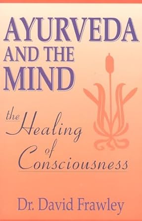 Ayurveda and the Mind: The Healing of Consciousness by Dr. David Frawley