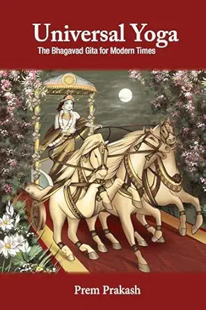 Universal Yoga: The Bhagavad Gita for Modern Times- Prem Prakash