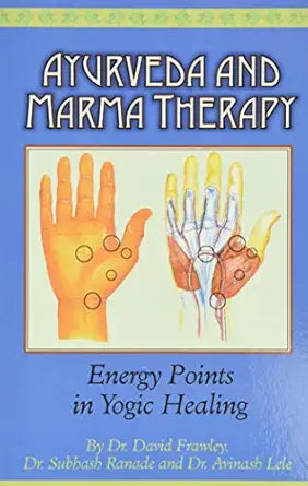 Ayurveda and Marma Therapy: Energy Points in Yogic Healing by David Frawley, Subhash Ranade, and Avinash Lele