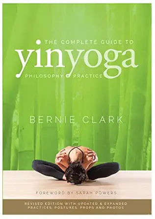 Complete Guide to Yin Yoga: The Philosophy and Practice of Yin Yoga by Bernie Clark