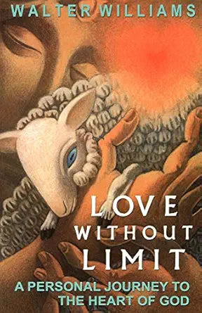 Love Without Limit: A Personal Journey to the Heart of God by Walter E. Williams