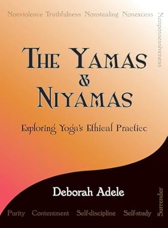 The Yamas & Niyamas: Exploring Yoga's Ethical Practice by Deborah Adele
