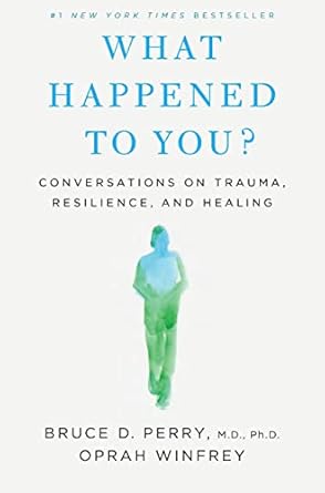 What Happened to You ? Conversations on Trauma, Resilience and Healing by Bruce D. Perry & Oprah Winfrey