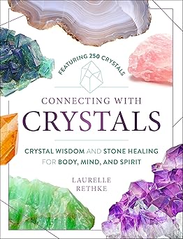 Connecting with Crystals: Crystal Wisdom and Stone Healing for Body, Mind, and Spirit by Laurelle Rethke