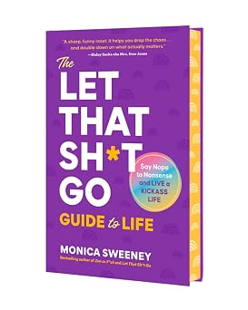 Let That Sh*t Go Guide to Life: Say Nope to Nonsense and Live a Kickass Life (Let That Sh*t Go Books) by Monica Sweeney