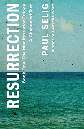 Resurrection: A Channeled Text: (Book One of the Manifestation Trilogy) (The Manifestation Trilogy, 1) By Paul Selig