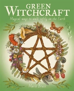 Green Witchcraft: Magical Ways to Walk Softly on the Earth by Marie Bruce