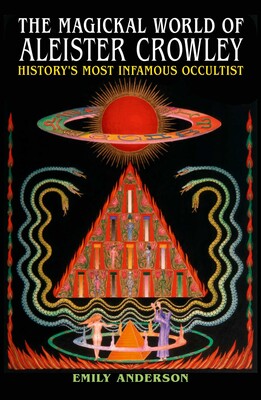 Magickal World of Aleister Crowley: History's Most Infamous Occultist By Emily Anderson