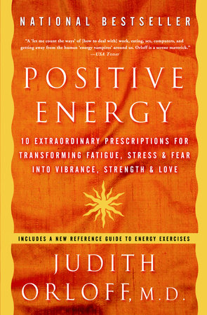 Positive Energy : 10 Extraordinary Prescriptions for Transforming Fatigue, Stress & Fear into Vibrance, Strength and Love by Judith Orloff