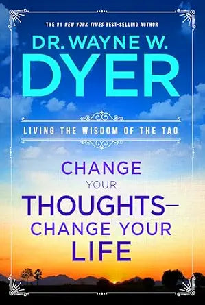 Change Your Thoughts – Change Your Life: Living the Wisdom of the Tao by Wayne W. Dyer