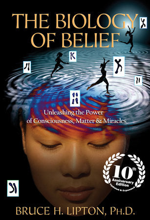 Biology of Belief 10th Anniversary Edition: Unleashing the Power of Consciousness, Matter & Miracles By Bruce H. Lipton
