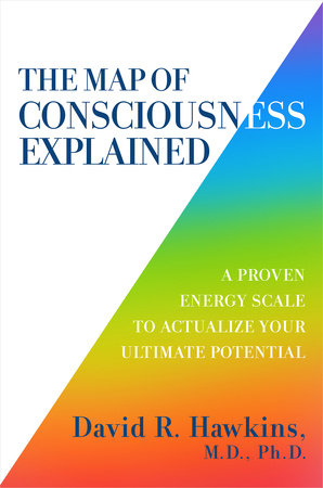 Map of Consciousness Explained: A Proven Energy Scale to Actualize Your Ultimate Potential By David R. Hawkins