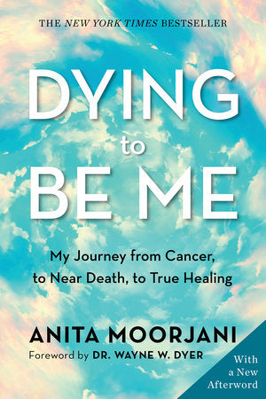 Dying to Be Me My Journey from Cancer, to Near Death, to True Healing By Anita Moorjani
