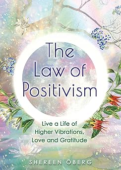 Law of Positivism: Live a Life of Higher Vibrations, Love and Gratitude by Shereen Öberg