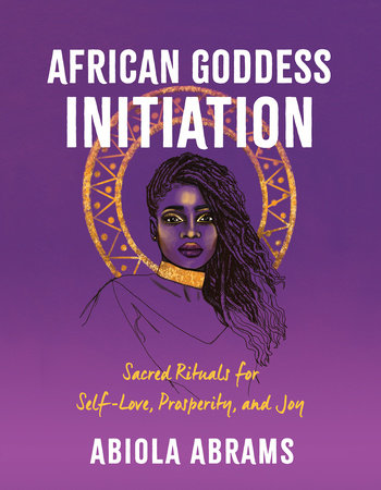 African Goddess Initiation: Sacred Rituals for Self-Love, Prosperity, and Joy by Abiola Abrams
