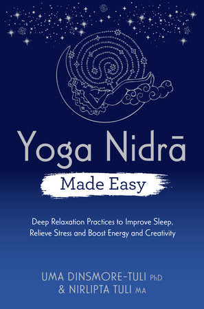 Yoga Nidra Made Easy: Deep Relaxation Practices to Improve Sleep, Relieve Stress and Boost Energy and Creativity by Uma Dinsmore-Tuli and Nirlipta Tuli