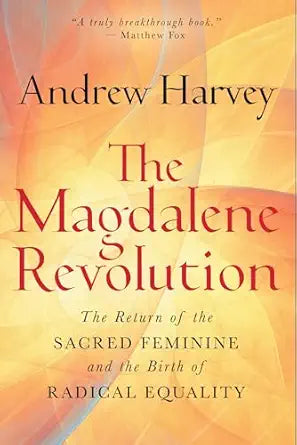 Magdalene Revolution: (H) The Return of the Sacred Feminine and the Birth of Radical Equality by Andrew Harvey