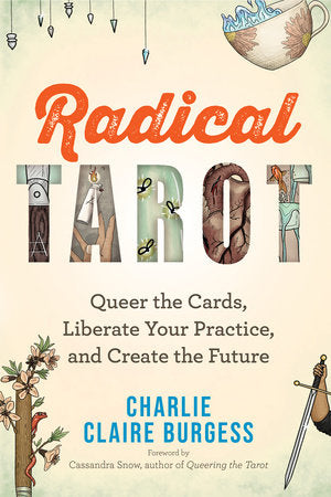 Radical Tarot: Queer the Cards, Liberate Your Practice, and Create the Futureby Charlie Claire Burgess