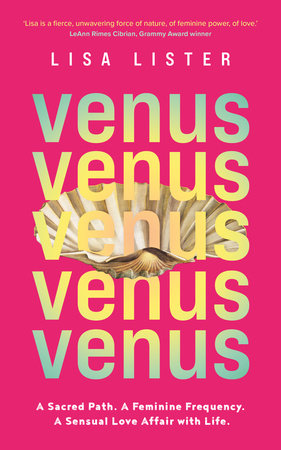 Venus: A Sacred Path. A Feminine Frequency. A Sensual Love Affair with Life by Lisa Lister