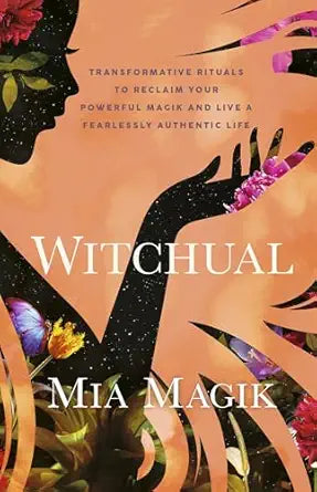 Witchual: Transformative Rituals to Reclaim Your Powerful Magik and Live a Fearlessly Authentic Life by Mia Magik