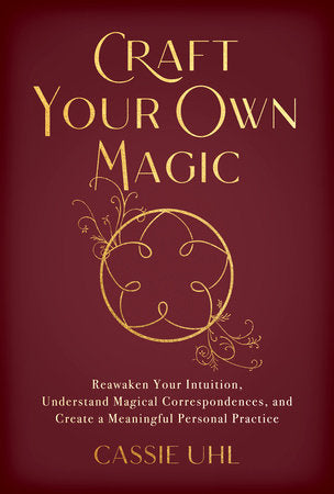 Craft Your Own Magic: Reawaken Your Intuition, Understand Magical Correspondences, and Create a Meaningful Personal Practice Book by Cassie Uhl