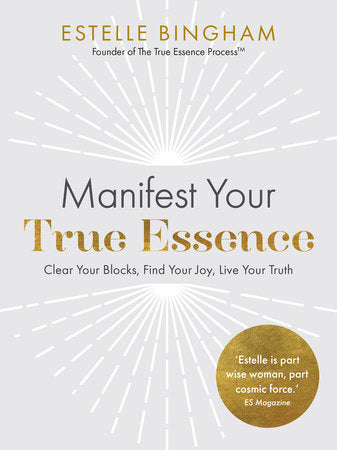 Manifest Your True Essence: Clear Your Blocks, Find Your Joy, Live Your Truth by Estelle Bingham