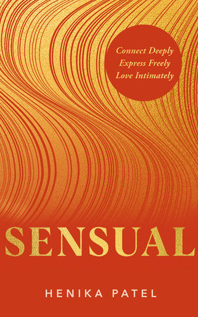 Sensual: Connect Deeply, Express Freely, Love Intimately by Henika Patel
