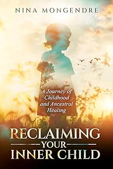 Reclaiming Your Inner Child: A Journey of Childhood and Ancestral Healing by Nina Mongendre