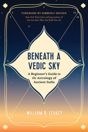 Beneath a Vedic Sky: A Beginner's Guide to the Astrology of Ancient India By William R. Levacy