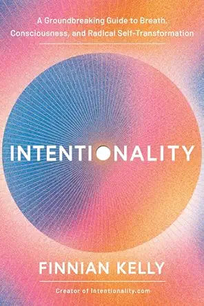 Intentionality: (H) A Groundbreaking Guide to Breath, Consciousness, and Radical Self-Transformation by Finnian Kelly