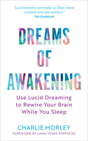 Dreams of Awakening Dreams of Awakening (Revised Edition): Use Lucid Dreaming to Rewire Your Brain While You Sleep by Charlie Morley