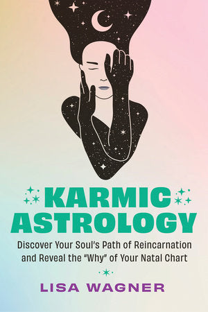 Karmic Astrology: Discover Your Soul’s Path of Reincarnation and Reveal the Why of Your Natal Chart by Lisa Wagner