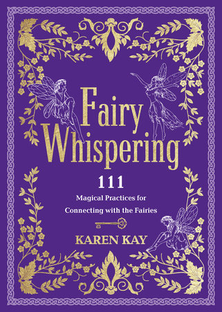 Fairy Whispering: 111 Magical Practices for Connecting with the Fairies by Karen Kay
