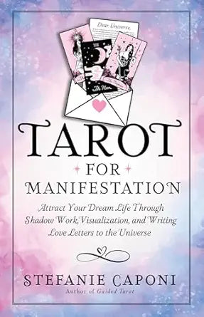 Tarot for Manifestation: Attract Your Dream Life Through Shadow Work, Visualization, and Writing Love Letters to the Universe by Stefanie Caponi
