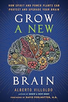 Grow a New Brain: How Spirit and Power Plants Can Protect and Upgrade Your Brain by Dr. Alberto Villoldo