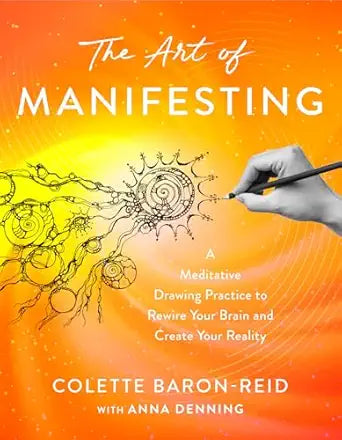 Art of Manifesting: A Meditative Drawing Practice to Rewire Your Brain and Create Your Reality by Colette Baron-Reid